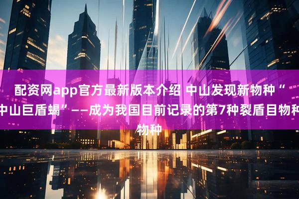 配资网app官方最新版本介绍 中山发现新物种“中山巨盾蝎”——成为我国目前记录的第7种裂盾目物种