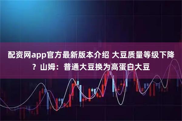 配资网app官方最新版本介绍 大豆质量等级下降？山姆：普通大豆换为高蛋白大豆